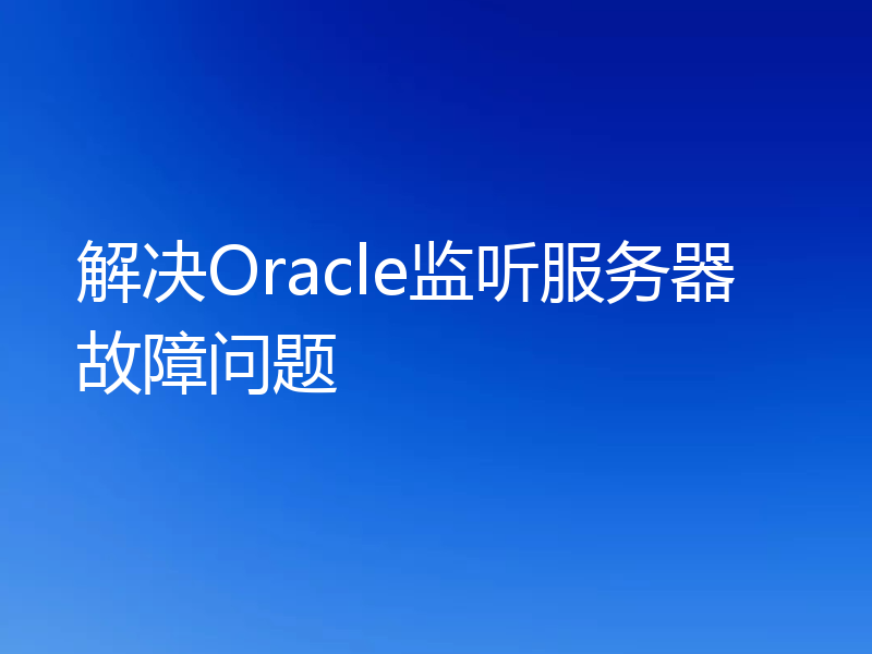 解决Oracle监听服务器故障问题