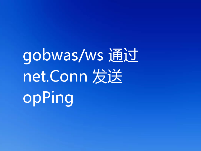 gobwas/ws 通过 net.Conn 发送 opPing