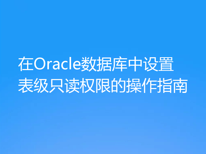 在Oracle数据库中设置表级只读权限的操作指南