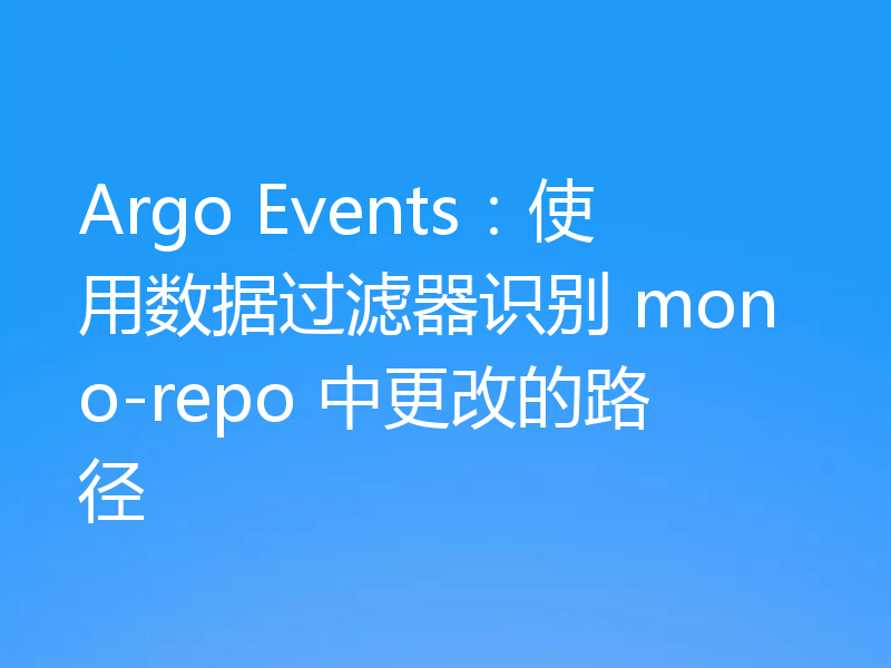 Argo Events：使用数据过滤器识别 mono-repo 中更改的路径