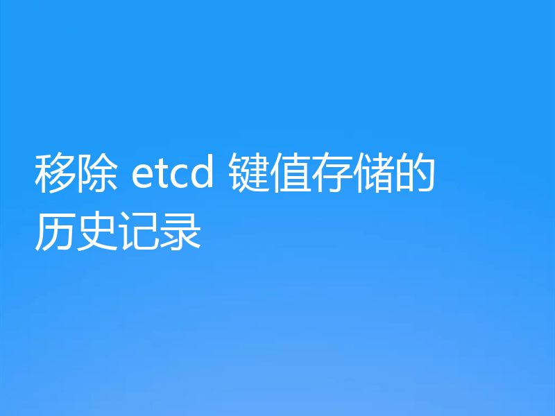 移除 etcd 键值存储的历史记录
