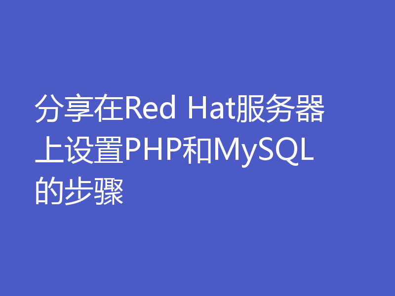 分享在Red Hat服务器上设置PHP和MySQL的步骤