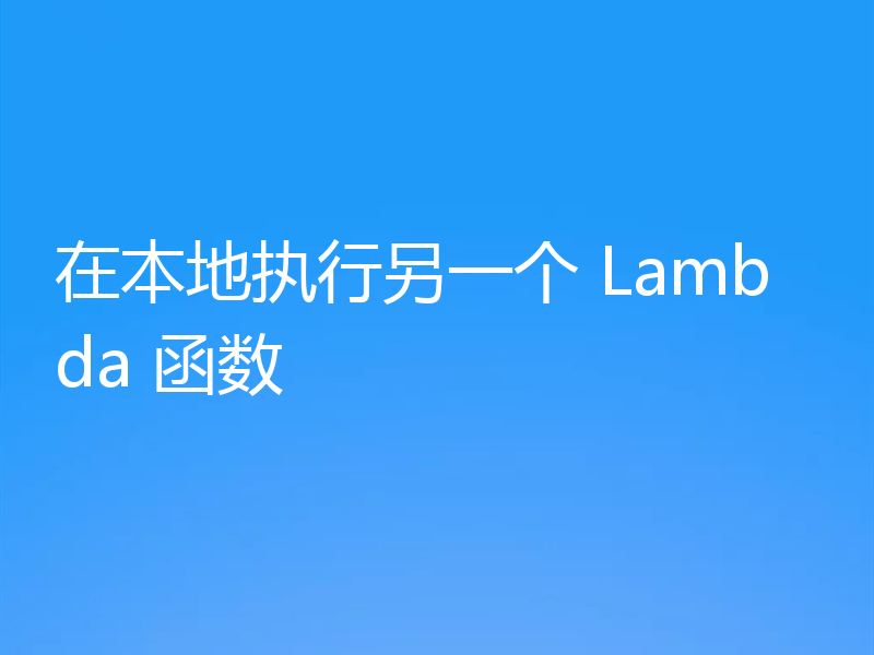 在本地执行另一个 Lambda 函数