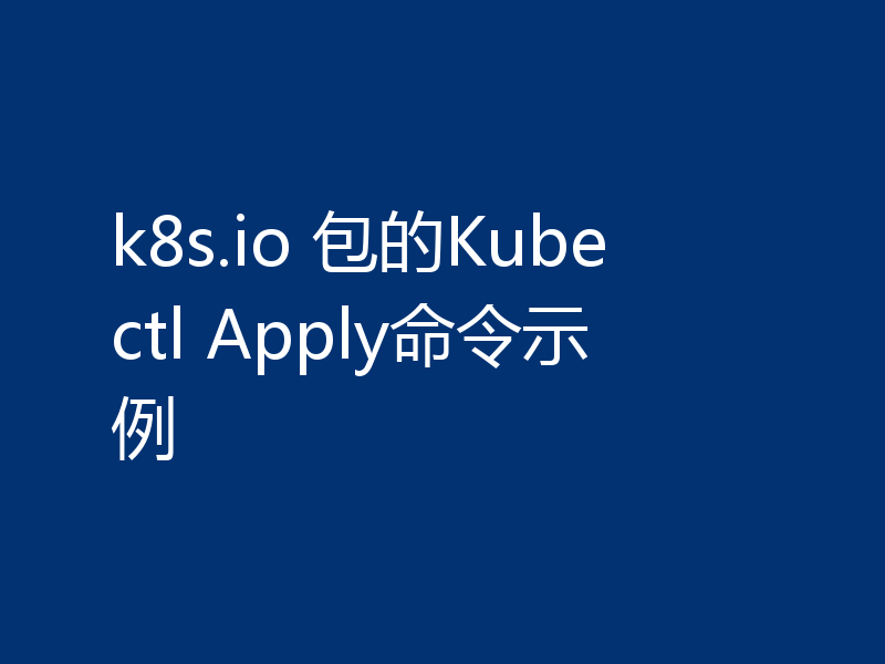 k8s.io 包的Kubectl Apply命令示例