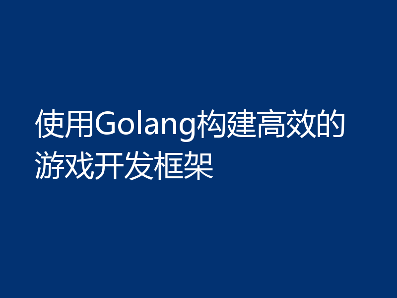 使用Golang构建高效的游戏开发框架