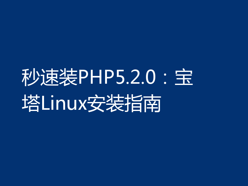 秒速装PHP5.2.0：宝塔Linux安装指南
