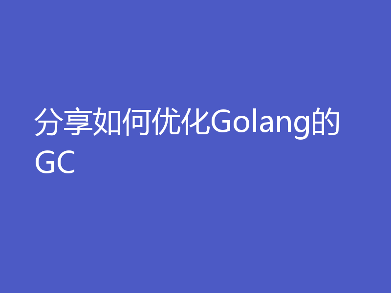 分享如何优化Golang的GC