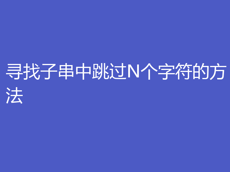 寻找子串中跳过N个字符的方法