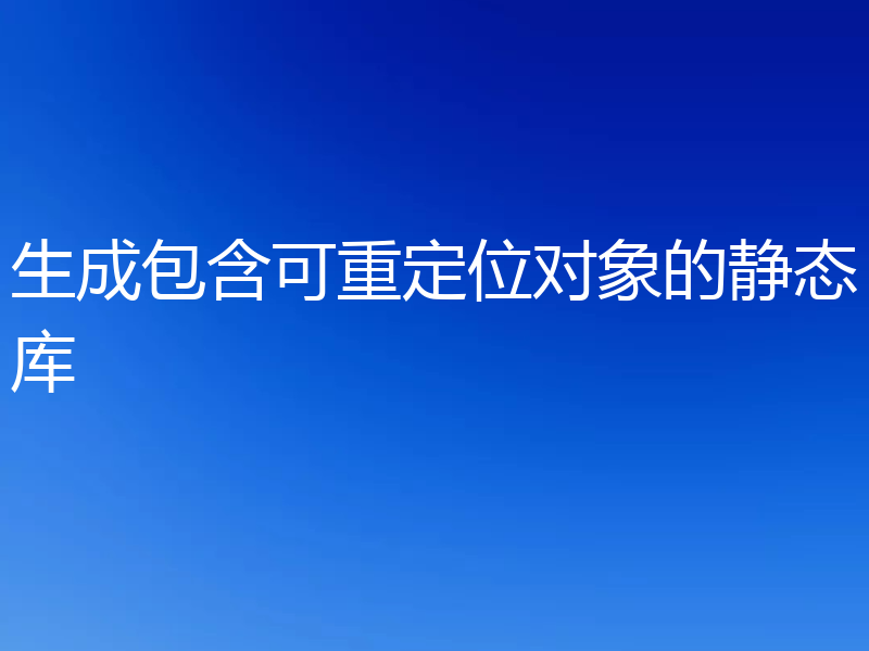 生成包含可重定位对象的静态库