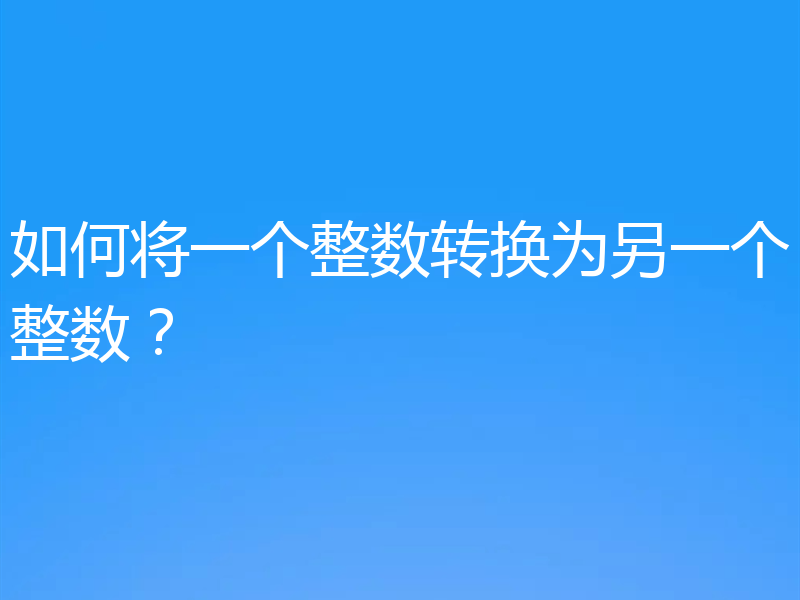 如何将一个整数转换为另一个整数？