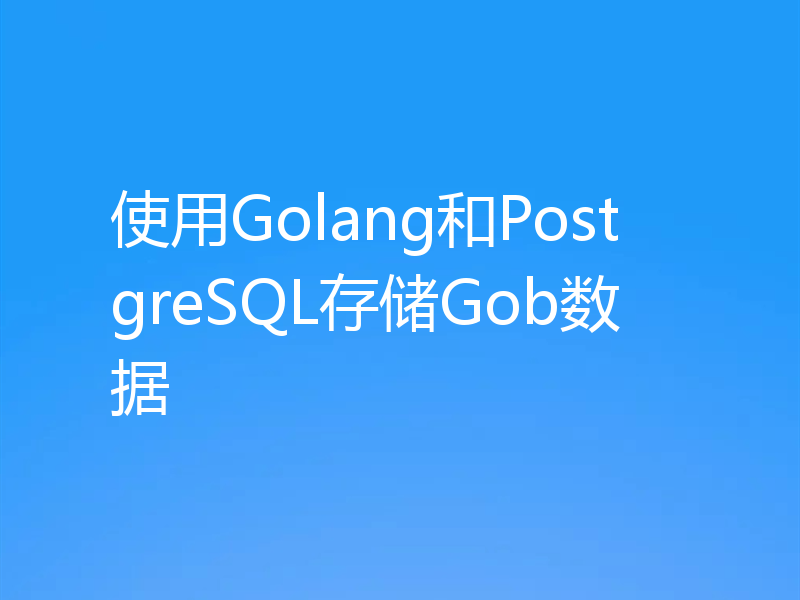 使用Golang和PostgreSQL存储Gob数据