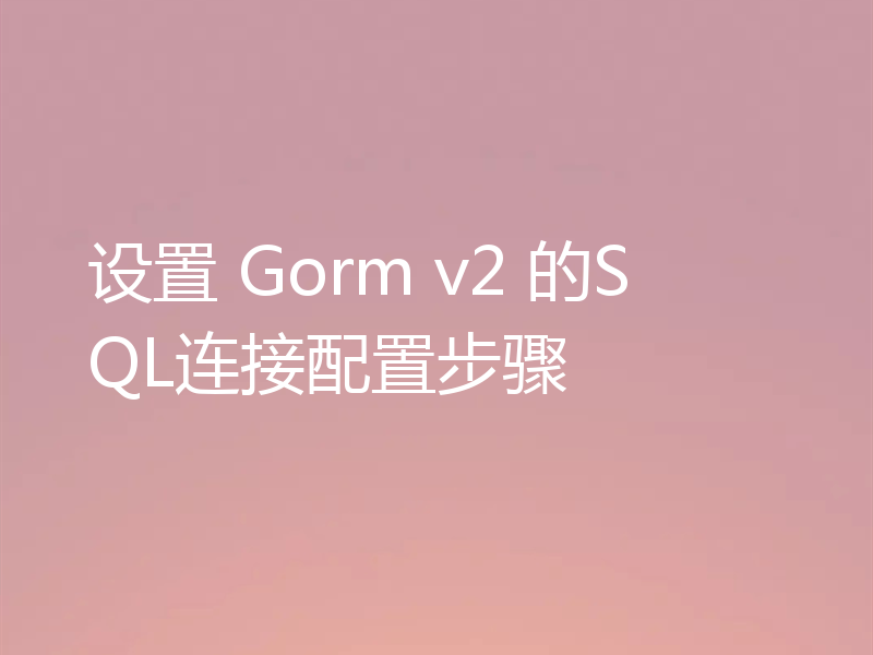设置 Gorm v2 的SQL连接配置步骤