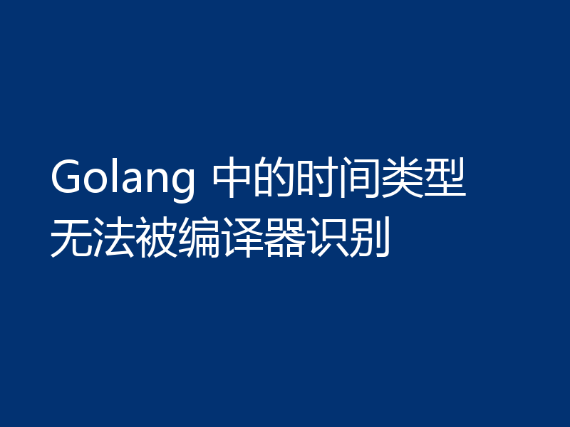 Golang 中的时间类型无法被编译器识别