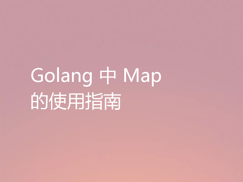 Golang 中 Map 的使用指南