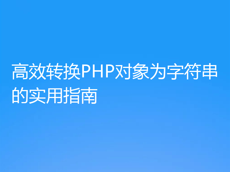 高效转换PHP对象为字符串的实用指南