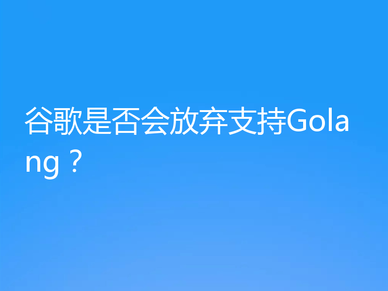 谷歌是否会放弃支持Golang？
