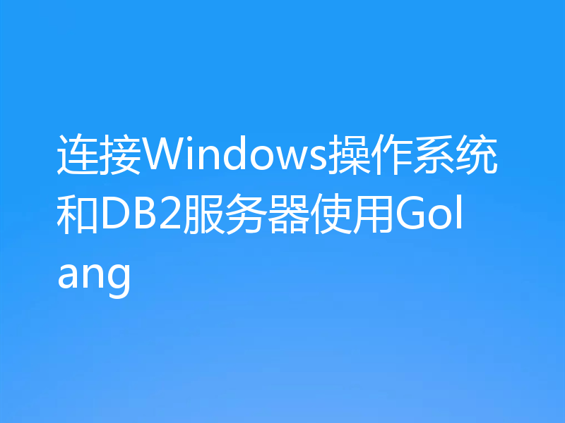 连接Windows操作系统和DB2服务器使用Golang