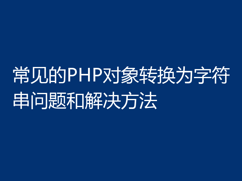 常见的PHP对象转换为字符串问题和解决方法