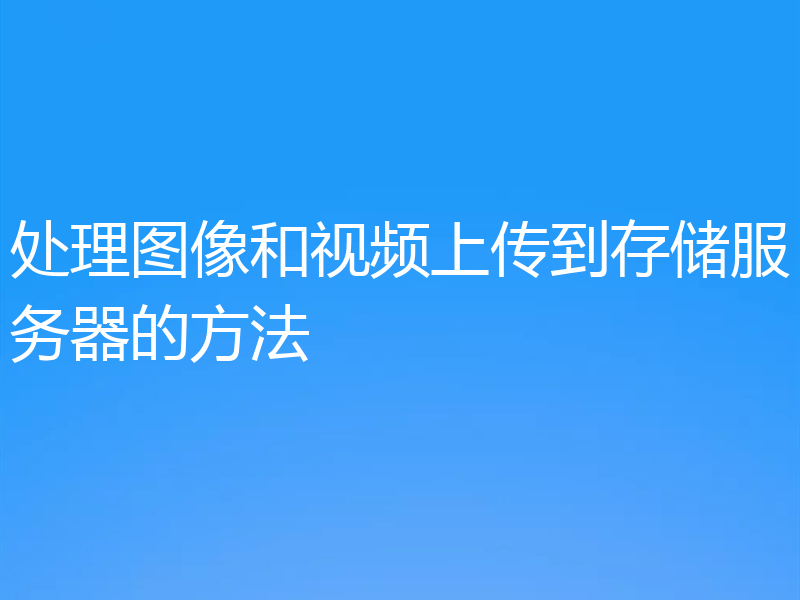 处理图像和视频上传到存储服务器的方法