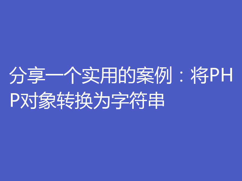 分享一个实用的案例：将PHP对象转换为字符串