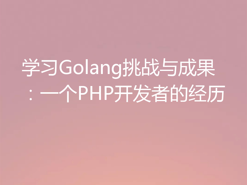 学习Golang挑战与成果：一个PHP开发者的经历