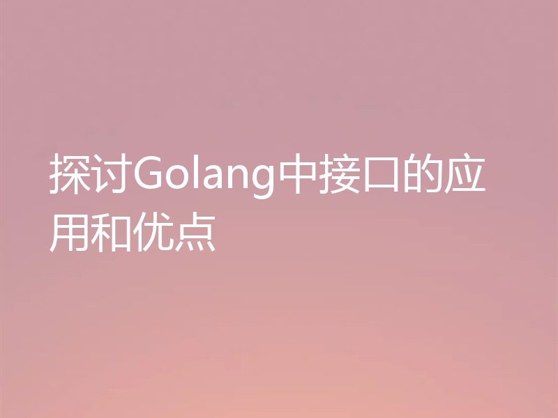 探讨Golang中接口的应用和优点