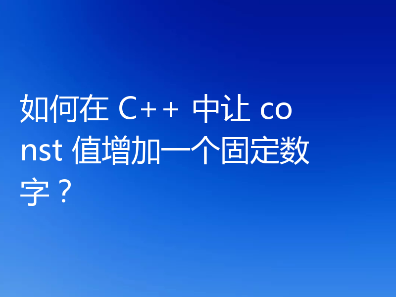 如何在 C++ 中让 const 值增加一个固定数字？