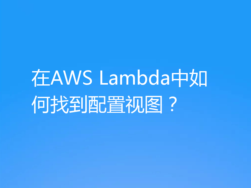 在AWS Lambda中如何找到配置视图？