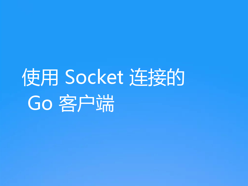 使用 Socket 连接的 Go 客户端