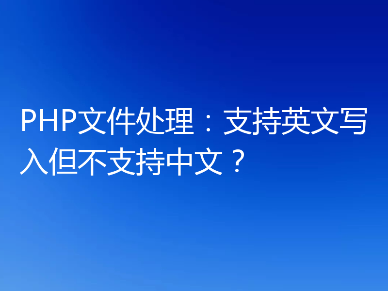 PHP文件处理：支持英文写入但不支持中文？