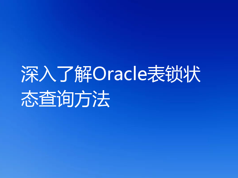 深入了解Oracle表锁状态查询方法
