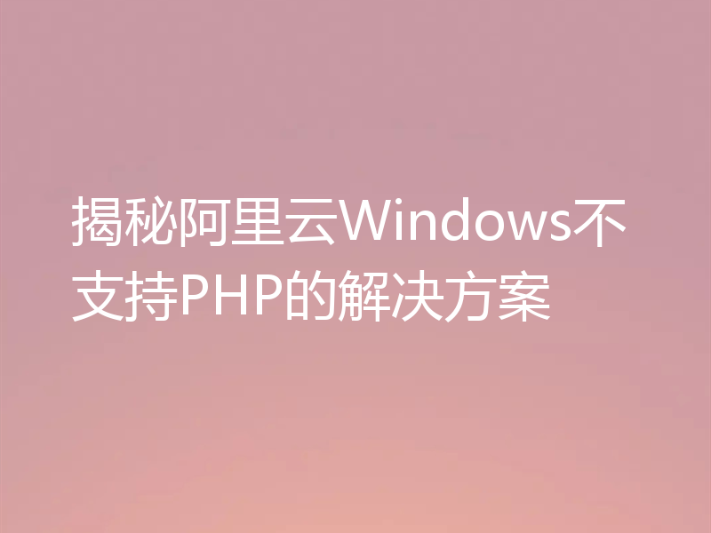 揭秘阿里云Windows不支持PHP的解决方案