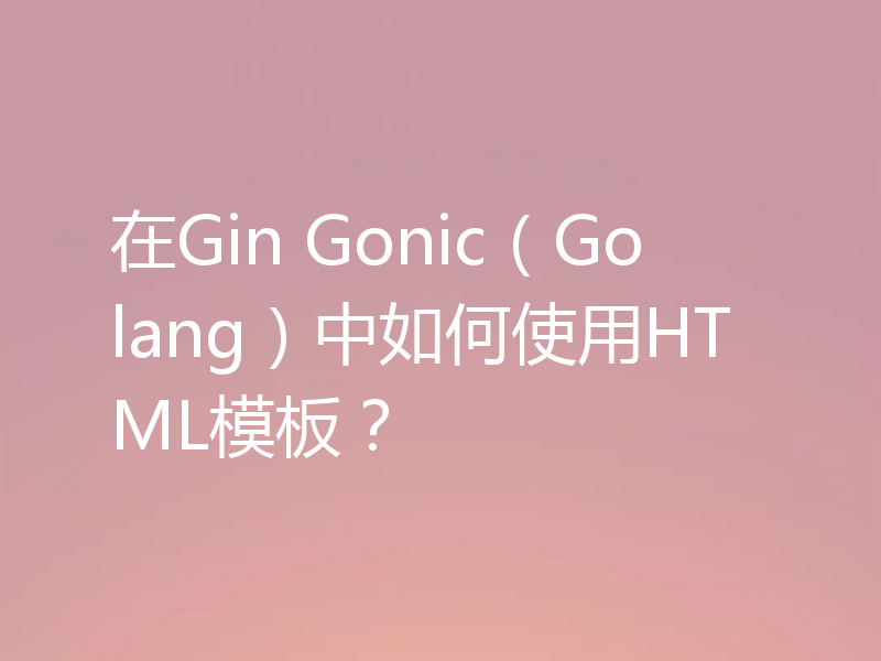 在Gin Gonic（Golang）中如何使用HTML模板？