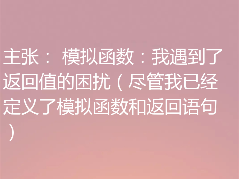 主张： 模拟函数：我遇到了返回值的困扰（尽管我已经定义了模拟函数和返回语句）