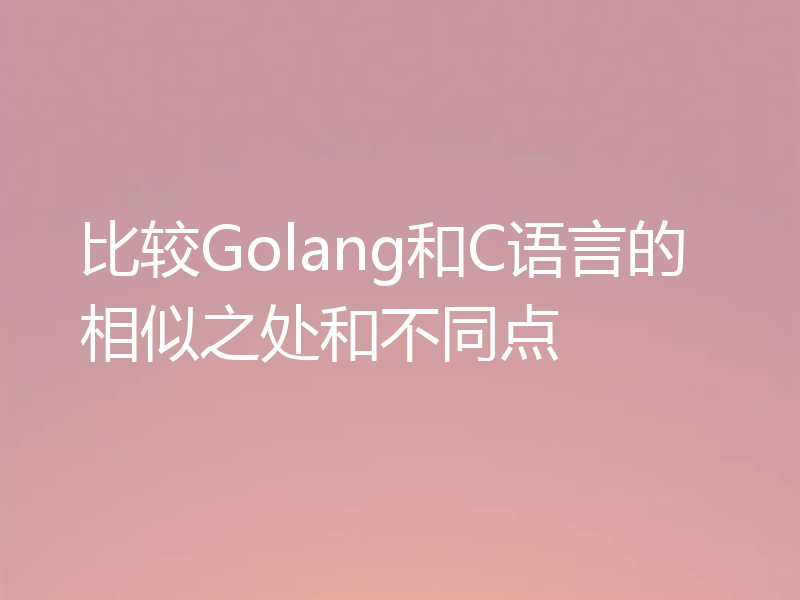 比较Golang和C语言的相似之处和不同点