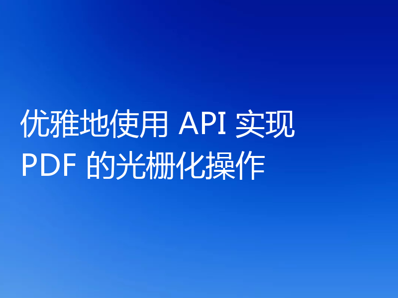 优雅地使用 API 实现 PDF 的光栅化操作