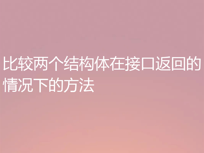 比较两个结构体在接口返回的情况下的方法