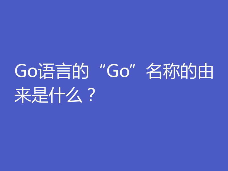 Go语言的“Go”名称的由来是什么？