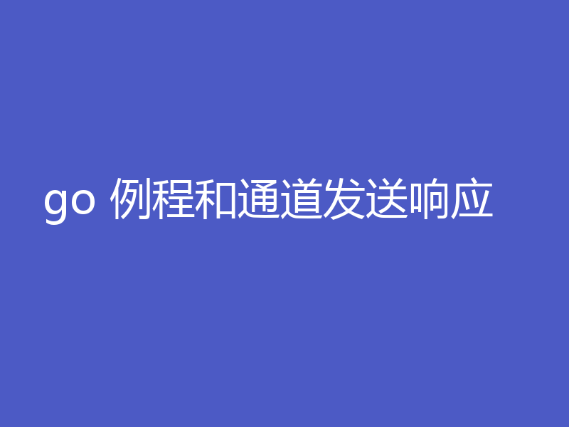 go 例程和通道发送响应