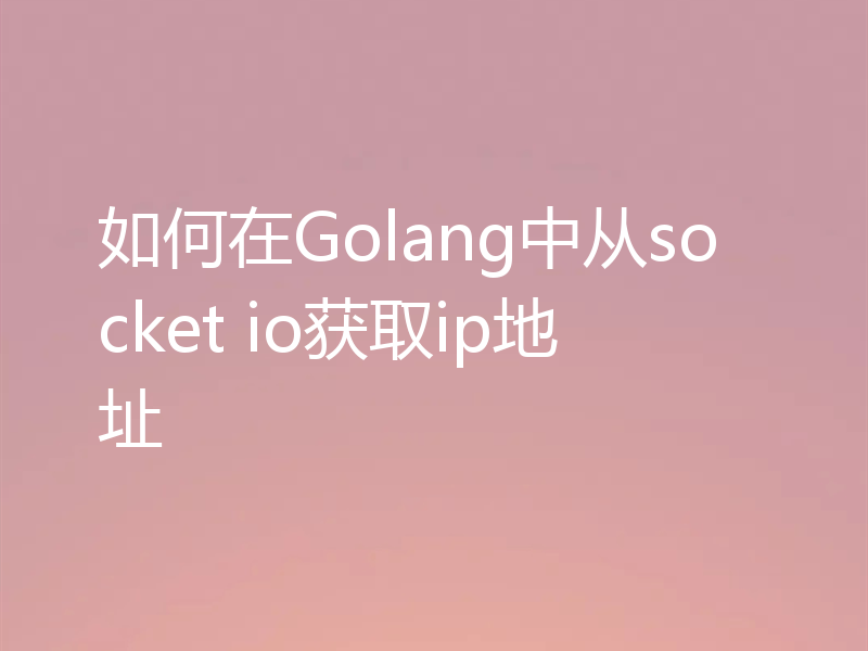 如何在Golang中从socket io获取ip地址