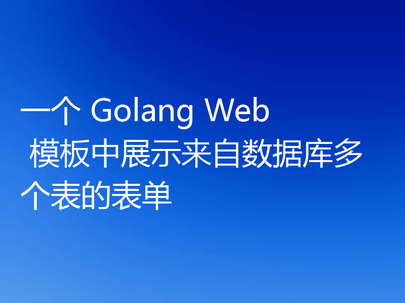 一个 Golang Web 模板中展示来自数据库多个表的表单