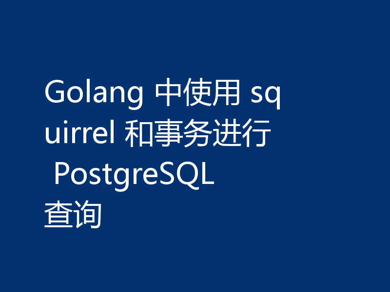 Golang 中使用 squirrel 和事务进行 PostgreSQL 查询