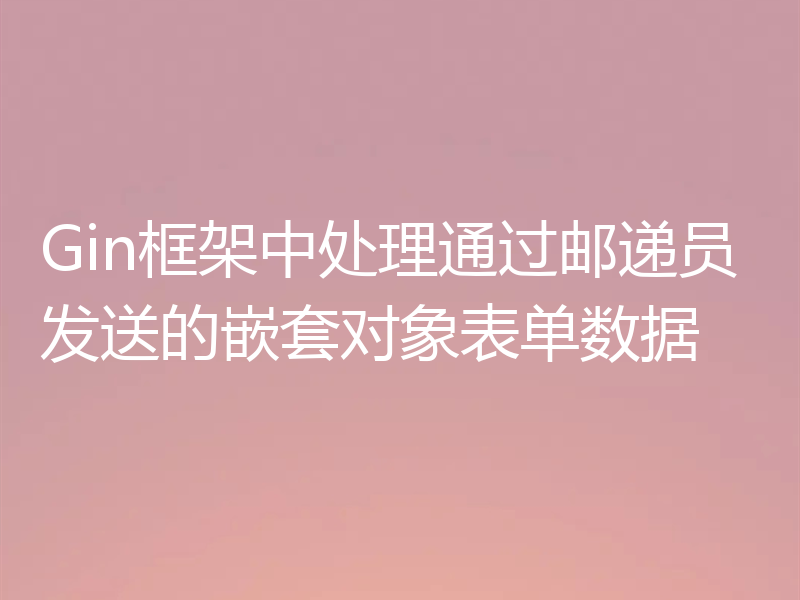 Gin框架中处理通过邮递员发送的嵌套对象表单数据