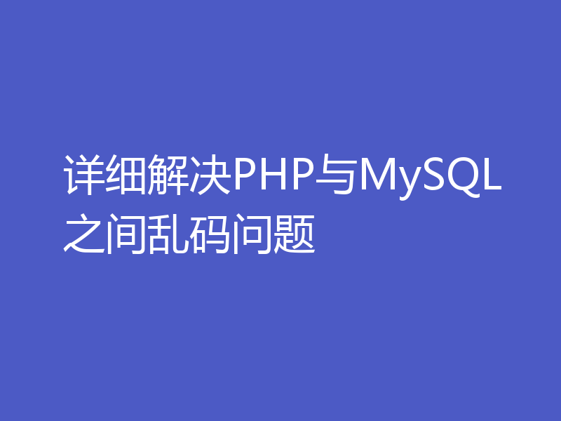 详细解决PHP与MySQL之间乱码问题