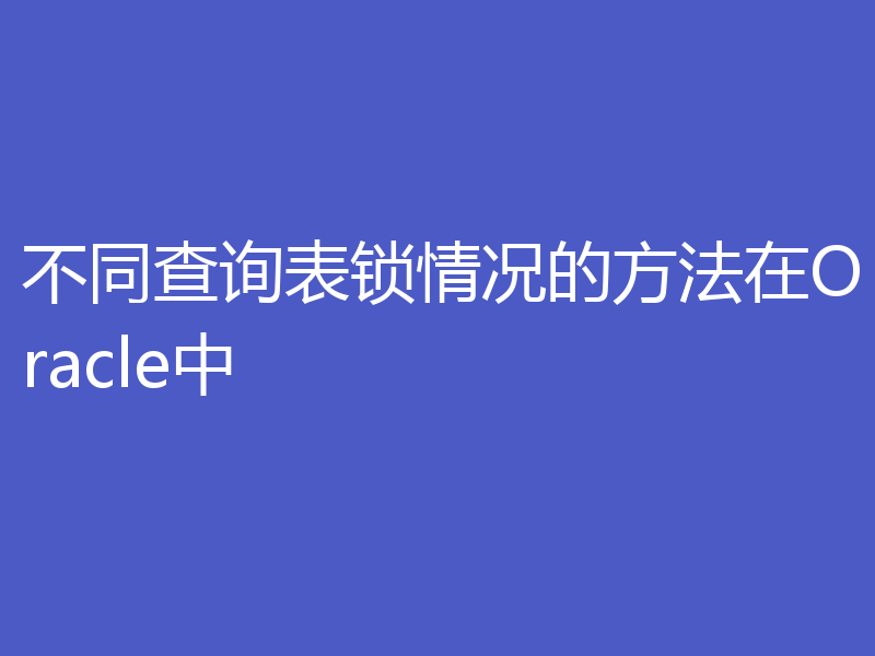 不同查询表锁情况的方法在Oracle中