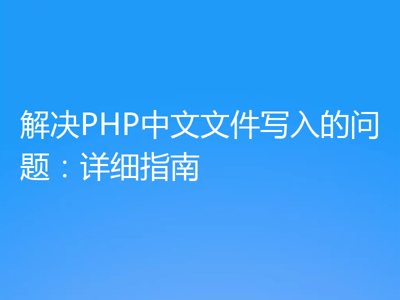 解决PHP中文文件写入的问题：详细指南