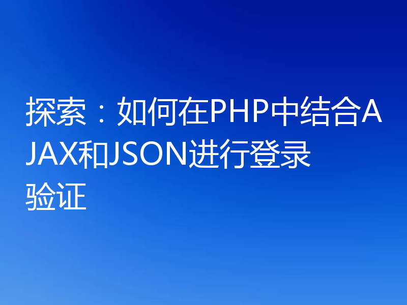 探索：如何在PHP中结合AJAX和JSON进行登录验证