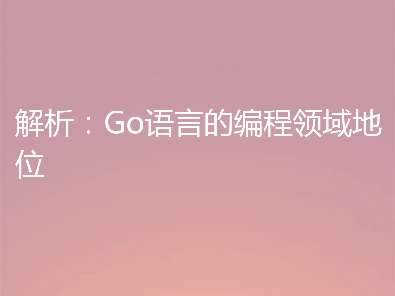 解析：Go语言的编程领域地位