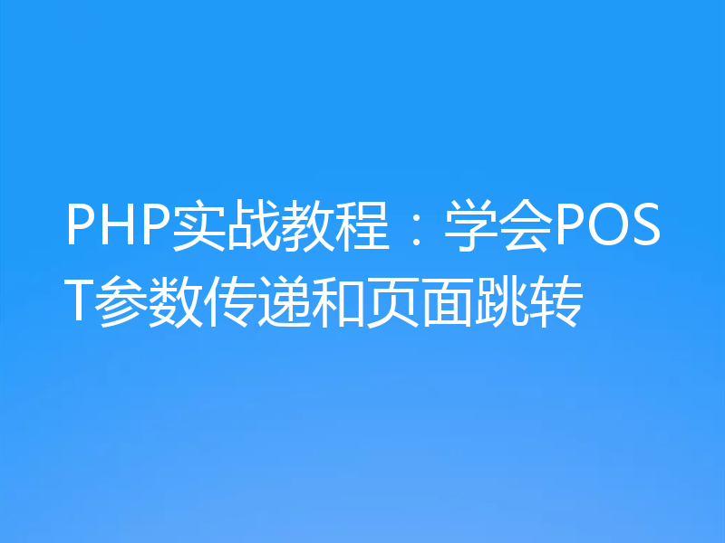 PHP实战教程：学会POST参数传递和页面跳转
