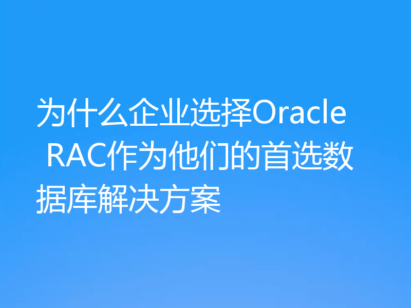 为什么企业选择Oracle RAC作为他们的首选数据库解决方案